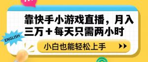 靠快手小游戏直播，月入三万+每天只需两小时，小白也能轻松上手【揭秘】-则成副业项目资源站