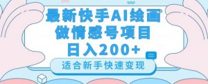 最新快手ai绘画做情感号日入200+玩法【详细教程】【揭秘】-则成副业项目资源站