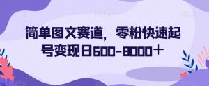 简单图文赛道，零粉快速起号变现日600-8000＋-则成副业项目资源站