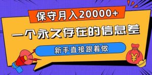 一个永久存在的信息差,保守月入20000+,新手直接跟着做【揭秘】-则成副业项目资源站