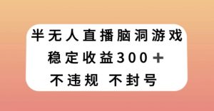 半无人直播脑洞小游戏,每天收入300+,保姆式教学小白轻松上手【揭秘】-则成副业项目资源站