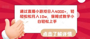 通过直播小游戏日入4000+,轻轻松松月入10w,保姆式教学小白轻松上手【揭秘】-则成副业项目资源站