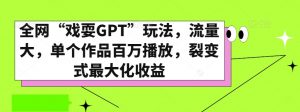 全网“戏耍GPT”玩法，流量大，单个作品百万播放，裂变式最大化收益【揭秘】-则成副业项目资源站