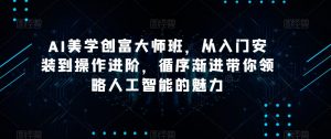 AI美学创富大师班,从入门安装到操作进阶,循序渐进带你领略人工智能的魅力-则成副业项目资源站