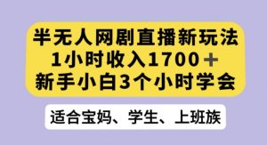 半无人网剧直播新玩法,1小时收入1700+,新手小白3小时学会【揭秘】-则成副业项目资源站