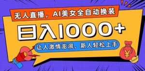 无人直播，AI美女全自动换装跳舞，让人激情澎湃，新人轻松上手，日入1000+【揭秘】-则成副业项目资源站