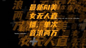 最新AI美女无人直播，单次直播2w+音浪，流量多就可以不怕没米赚【揭秘】-则成副业项目资源站