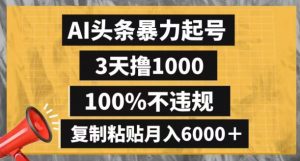 AI头条暴力起号,3天撸1000,100%不违规,复制粘贴月入6000+【揭秘】-则成副业项目资源站