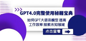 GPT4.0完整使用-秘籍宝典:如何GPT大语言模型提高工作效率探索未知领域-则成副业项目资源站