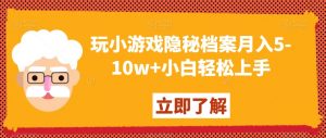 玩小游戏隐秘档案月入5-10w+小白轻松上手【揭秘】-则成副业项目资源站