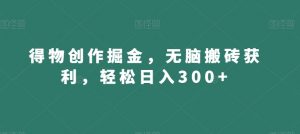 得物创作掘金，无脑搬砖获利，轻松日入300+【揭秘】-则成副业项目资源站