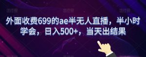 外面收费699的ae半无人直播，半小时学会，日入500+，当天出结果【揭秘】-则成副业项目资源站