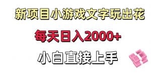 新项目小游戏文字玩出花日入2000+，每天只需一小时，小白直接上手【揭秘】-则成副业项目资源站