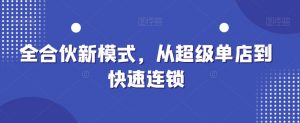 全合伙新模式,从超级单店到快速连锁-则成副业项目资源站