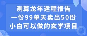 小白可做的玄学项目，出售”龙年运程报告”一份99元单日卖出100份利润9900元，0成本投入【揭秘】-则成副业项目资源站