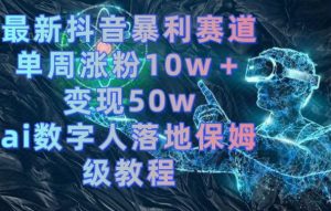 最新抖音暴利赛道，单周涨粉10w＋变现50w的ai数字人落地保姆级教程【揭秘】-则成副业项目资源站