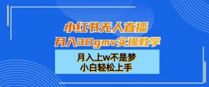 小红书无人直播月入30gmv实操教学,月入上w不是梦,小白轻松上手【揭秘】-则成副业项目资源站