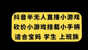 抖音半无人直播砍价小游戏，挂载游戏小手柄，适合宝妈学生上班族【揭秘】-则成副业项目资源站