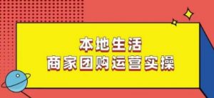 本地生活商家团购运营实操,看完课程即可实操团购运营-则成副业项目资源站