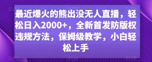 最近爆火的熊出没无人直播，轻松日入2000+，全新首发防版权违规方法【揭秘】-则成副业项目资源站