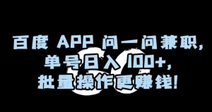 百度APP问一问兼职，单号日入100+，批量操作更赚钱【揭秘】-则成副业项目资源站