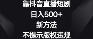 靠抖音直播短剧,日入500+,新方法、不提示版权违规【揭秘】-则成副业项目资源站