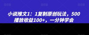 小说推文1：1复制原创玩法，500播放收益100+，一分钟学会【揭秘】-则成副业项目资源站