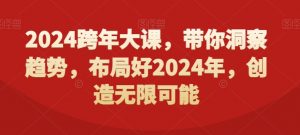 2024跨年大课，​带你洞察趋势，布局好2024年，创造无限可能-则成副业项目资源站