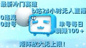 最新冷门赛道，b站24小时无人直播，0违规0封号，单号每日躺赚100＋，矩阵放大无上限【揭秘】-则成副业项目资源站