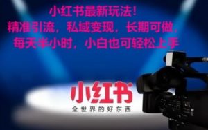 小红书最新玩法！精准引流，私域变现，长期可做，每天半小时，小白也可轻松上手【揭秘】-则成副业项目资源站