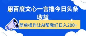 用百度文心一言撸今日头条收益，简单操作让AI帮我们日入200+【揭秘】-则成副业项目资源站