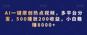 AI一键原创热点视频，多平台分发，500播放200收益，小白稳赚8000+【揭秘】-则成副业项目资源站