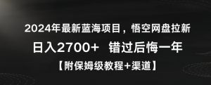 2024年最新蓝海项目，悟空网盘拉新，日入2700+错过后悔一年【附保姆级教程+渠道】【揭秘】-则成副业项目资源站