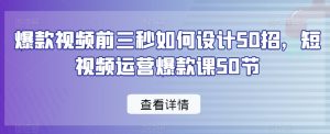 爆款视频前三秒如何设计50招，短视频运营爆款课50节-则成副业项目资源站