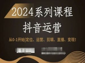 2024抖音运营全套系列课程,从0-1开始,定位、运营、剪辑、直播、变现!-则成副业项目资源站