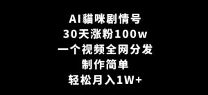 AI貓咪剧情号，30天涨粉100w，制作简单，一个视频全网分发，轻松月入1W+【揭秘】-则成副业项目资源站
