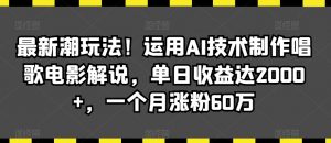 最新潮玩法!运用AI技术制作唱歌电影解说,单日收益达2000+,一个月涨粉60万【揭秘】-则成副业项目资源站