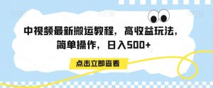 中视频最新搬运教程，高收益玩法，简单操作，日入500+【揭秘】-则成副业项目资源站