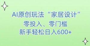 AI家居设计，简单好上手，新手小白什么也不会的，都可以轻松日入500+【揭秘】-则成副业项目资源站