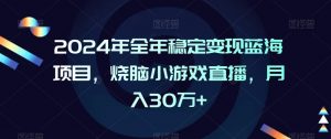 2024年全年稳定变现蓝海项目，烧脑小游戏直播，月入30万+【揭秘】-则成副业项目资源站
