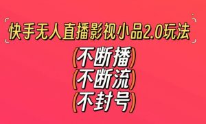 快手无人直播影视小品2.0玩法，不断流，不封号，不需要会剪辑，每天能稳定500-1000+【揭秘】-则成副业项目资源站