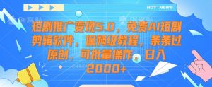 短剧推广变现5.0,免费AI短剧剪辑软件,保姆级教程,条条过原创,可批量操作,日入2000+【揭秘】-则成副业项目资源站