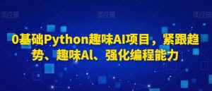 0基础Python趣味AI项目,紧跟趋势、趣味Al、强化编程能力-则成副业项目资源站