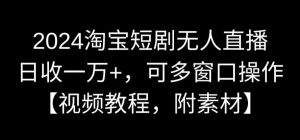 2024淘宝短剧无人直播，日收一万+，可多窗口操作【视频教程，附素材】【揭秘】-则成副业项目资源站