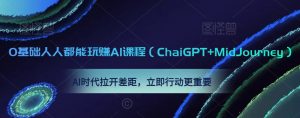 0基础人人都能玩赚AI课程(ChaiGPT+MidJourney),AI时代拉开差距,立即行动更重要-则成副业项目资源站