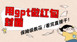 用gpt快速生成微信红包封面，保姆级别教程，小白看完即可上手操作【揭秘】-则成副业项目资源站