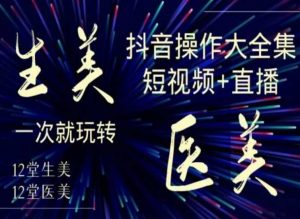美业全干货·生美·医美抖音操作合集，短视频+直播，一次就玩转-则成副业项目资源站