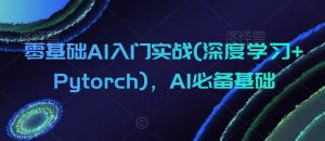 零基础AI入门实战(深度学习+Pytorch),AI必备基础-则成副业项目资源站