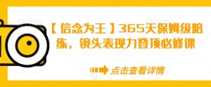 【信念为王】365天保姆级陪练,镜头表现力登顶必修课-则成副业项目资源站