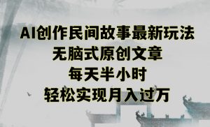 创作民间故事最新玩法,无脑式原创文章,每天半小时,轻松实现月入过万【揭秘】-则成副业项目资源站
